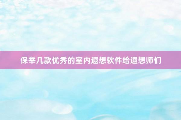 保举几款优秀的室内遐想软件给遐想师们