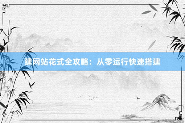 建网站花式全攻略：从零运行快速搭建