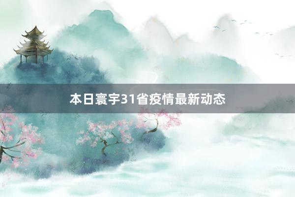 本日寰宇31省疫情最新动态