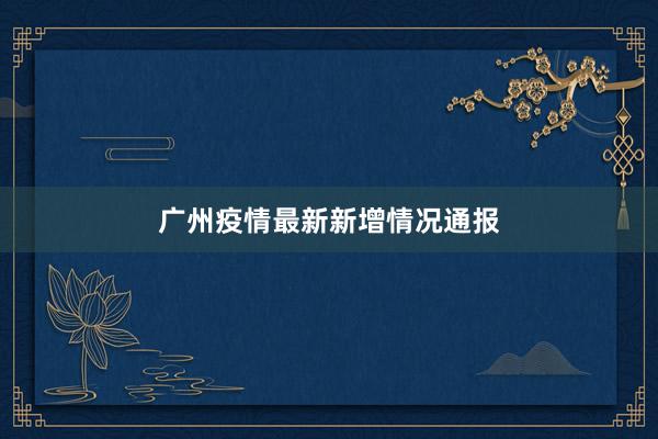 广州疫情最新新增情况通报