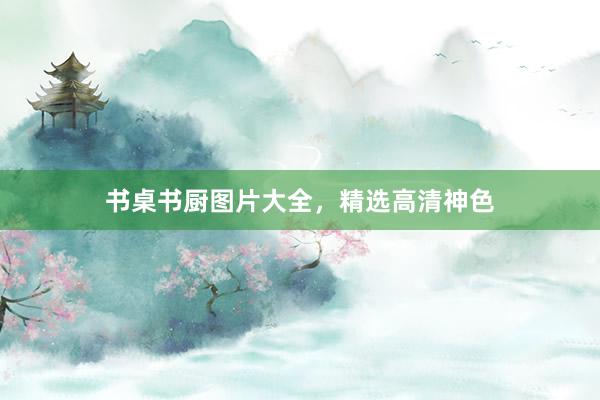 书桌书厨图片大全，精选高清神色