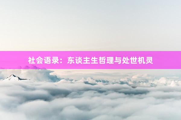 社会语录：东谈主生哲理与处世机灵