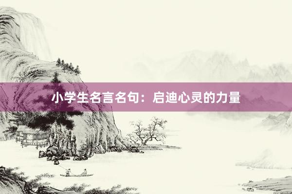 小学生名言名句：启迪心灵的力量