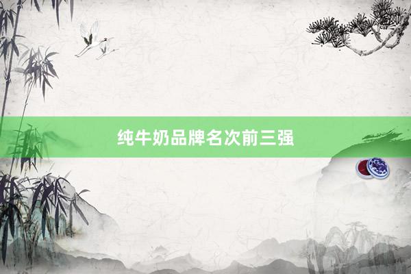 纯牛奶品牌名次前三强