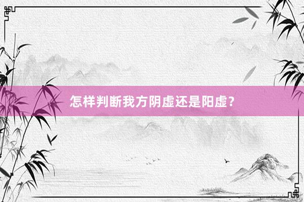怎样判断我方阴虚还是阳虚？