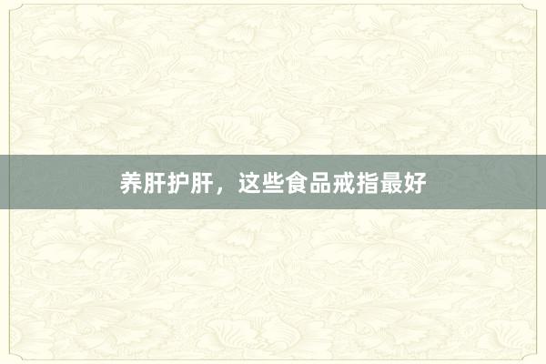 养肝护肝，这些食品戒指最好
