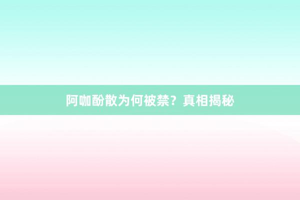 阿咖酚散为何被禁？真相揭秘