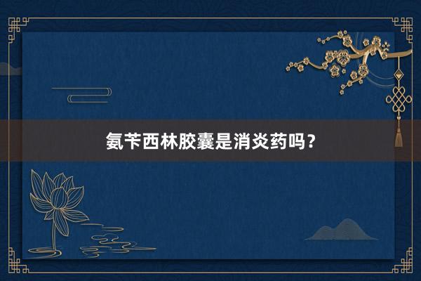 氨苄西林胶囊是消炎药吗？